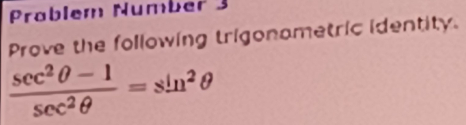 Prablem Number 3 
Prove the following trigonametric identity.
 (sec^2θ -1)/sec^2θ  =sin^2θ