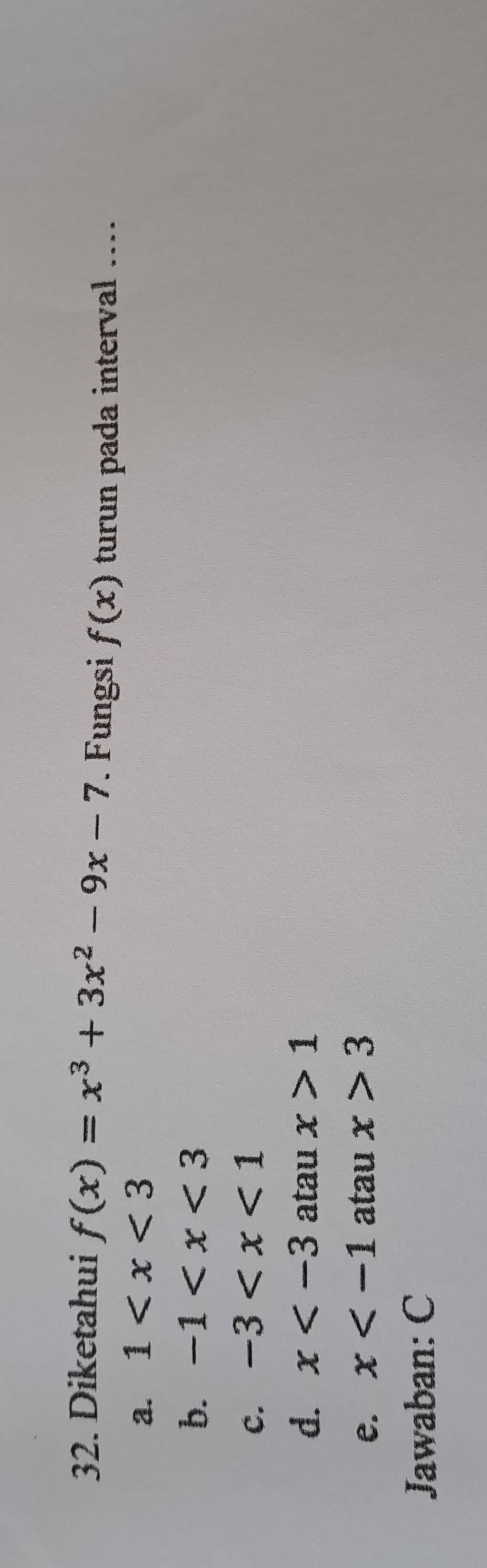 Diketahui f(x)=x^3+3x^2-9x-7. Fungsi f(x) turun pada interval ....
a. 1
b. -1
c. -3
d. x atau x>1
e. x atau x>3
Jawaban: C