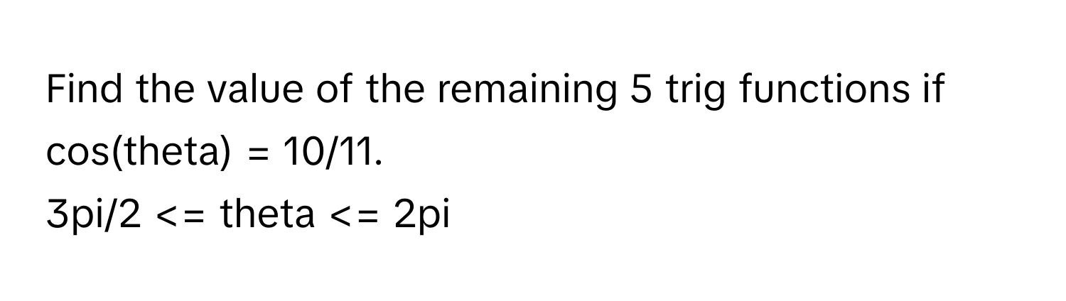 Find the value of the remaining 5 trig functions if cos(theta) = 10/11. 
3pi/2