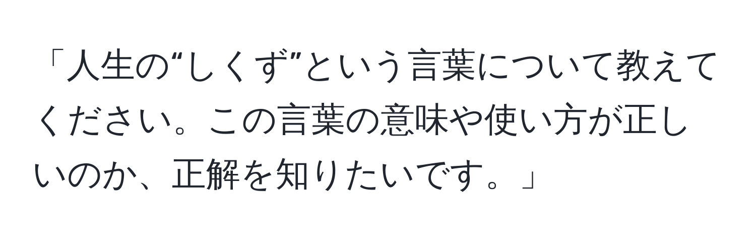 「人生の“しくず”という言葉について教えてください。この言葉の意味や使い方が正しいのか、正解を知りたいです。」