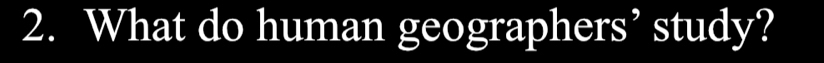 What do human geographers’ study?