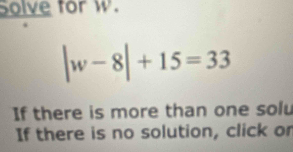 Solve for w.
|w-8|+15=33
If there is more than one solu 
If there is no solution, click or