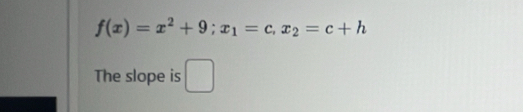 f(x)=x^2+9; x_1=c, x_2=c+h
The slope is □