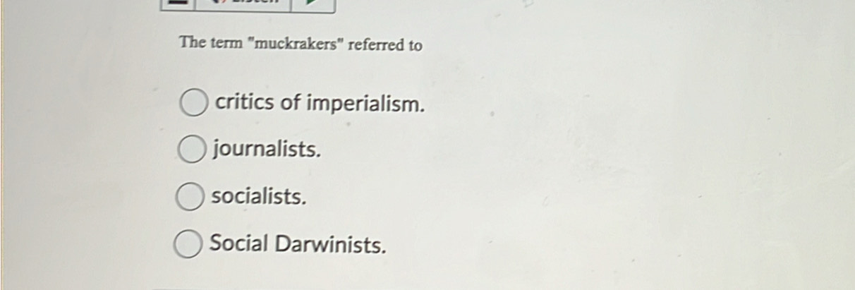 The term "muckrakers" referred to
critics of imperialism.
journalists.
socialists.
Social Darwinists.