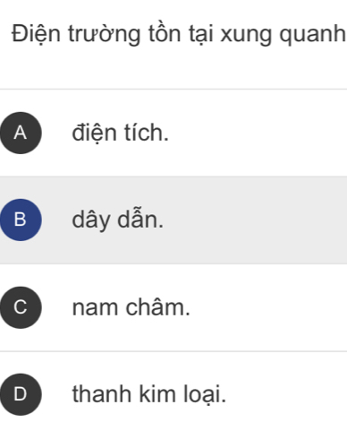 Điện trường tồn tại xung quanh
A điện tích.
B dây dẫn.; nam châm.
D 
thanh kim loại.