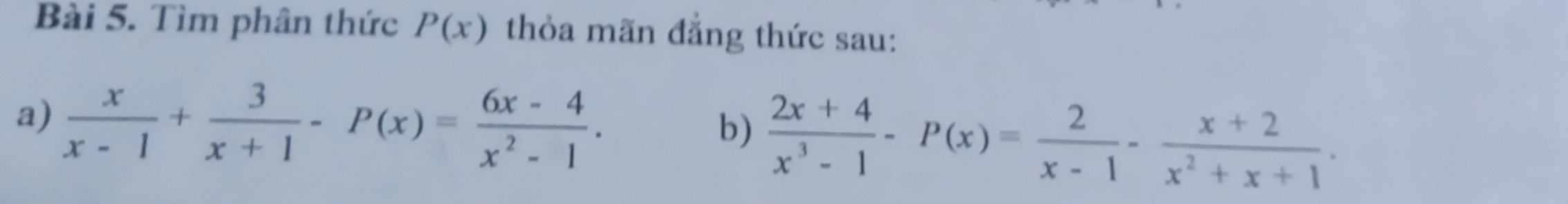 Tìm phân thức P(x) thỏa mãn đẳng thức sau:
a)  x/x-1 + 3/x+1 -P(x)= (6x-4)/x^2-1 . 
b)  (2x+4)/x^3-1 -P(x)= 2/x-1 - (x+2)/x^2+x+1 ·