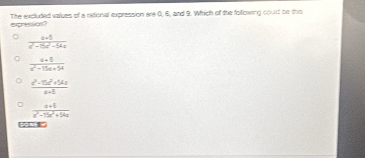 The excluded values of a rational expression are 0, 6, and 9. Which of the following could be this
expression?
 (a+5)/a^2-15a^2-54a 
 (a+8)/a^2-15a+54 
 (z^3-15z^2+54z)/a+5 
 (a+b)/a^2-15a^2+54a 