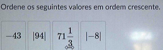 Ordene os seguintes valores em ordem crescente.
 1/2  4 : |94| 71 1/3  |-8|