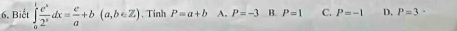 Biết ∈tlimits _0^(1frac e^x)2^xdx= e/a +b(a,b∈ Z). Tính P=a+b A. P=-3 B. P=1 C. P=-1 D. P=3