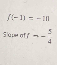 f(-1)=-10
Slope of f=- 5/4 