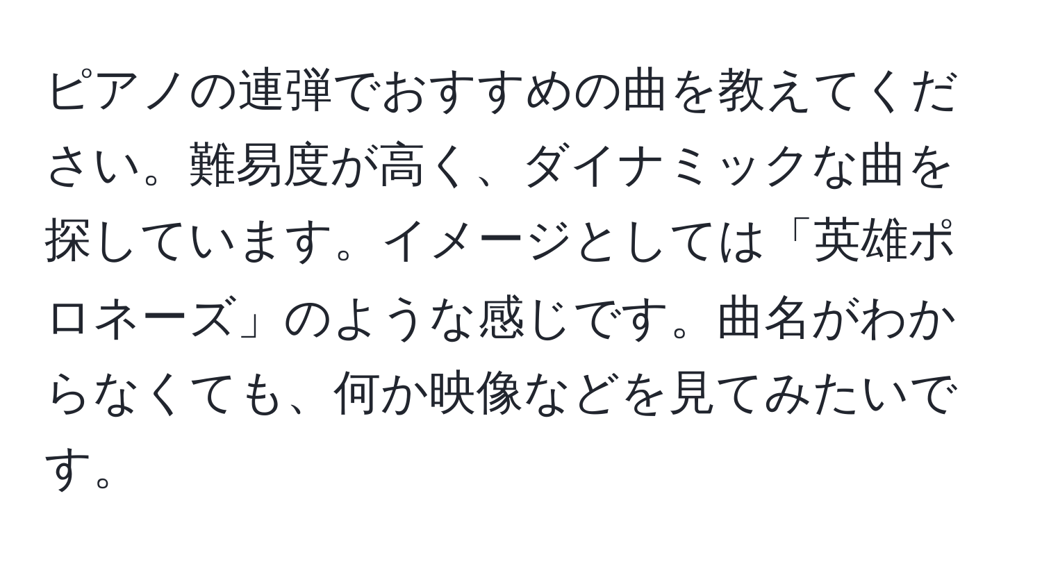 ピアノの連弾でおすすめの曲を教えてください。難易度が高く、ダイナミックな曲を探しています。イメージとしては「英雄ポロネーズ」のような感じです。曲名がわからなくても、何か映像などを見てみたいです。