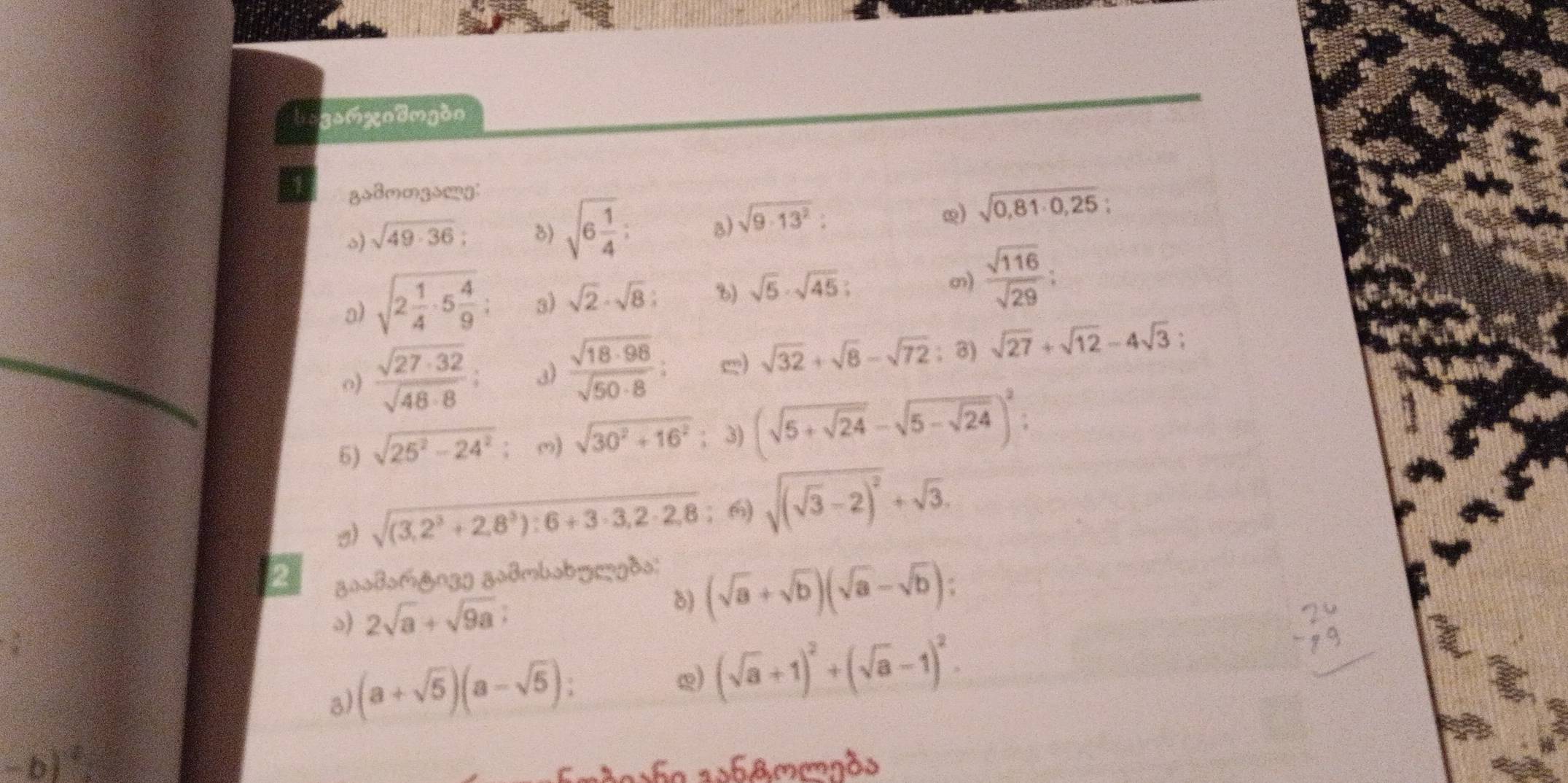 bogamxndmgdn 
z28mm3smg: 
o) sqrt(49· 36) 8) sqrt(6frac 1)4 : B) sqrt(9· 13^2) : 
Q) sqrt(0,81· 0,25)
m 
a) sqrt(2frac 1)4· 5 4/9  : 3) sqrt(2)· sqrt(8) : 6) sqrt(5)· sqrt(45) :  sqrt(116)/sqrt(29) ; 
o)  sqrt(27· 32)/sqrt(48· 8) ; 3)  sqrt(18· 98)/sqrt(50· 8)  : ) sqrt(32)+sqrt(8)-sqrt(72);3) sqrt(27)+sqrt(12)-4sqrt(3); 
6) sqrt(25^2-24^2) m) sqrt(30^2+16^2); 3) (sqrt(5+sqrt 24)-sqrt(5-sqrt 24))^2 : 
3) sqrt((3,2^3+2,8^3):6+3· 3,2· 2,8) ；6) sqrt((sqrt 3)-2)^2+sqrt(3). 
2 zoo8om&ngg zo8mbobyczgδo: 
s) 2sqrt(a)+sqrt(9a); 
δ) (sqrt(a)+sqrt(b))(sqrt(a)-sqrt(b))
a) (a+sqrt(5))(a-sqrt(5))
Q) (sqrt(a)+1)^2+(sqrt(a)-1)^2.
-b frac sqrt(3) □ □  □ endarray 
amdeão ashamends