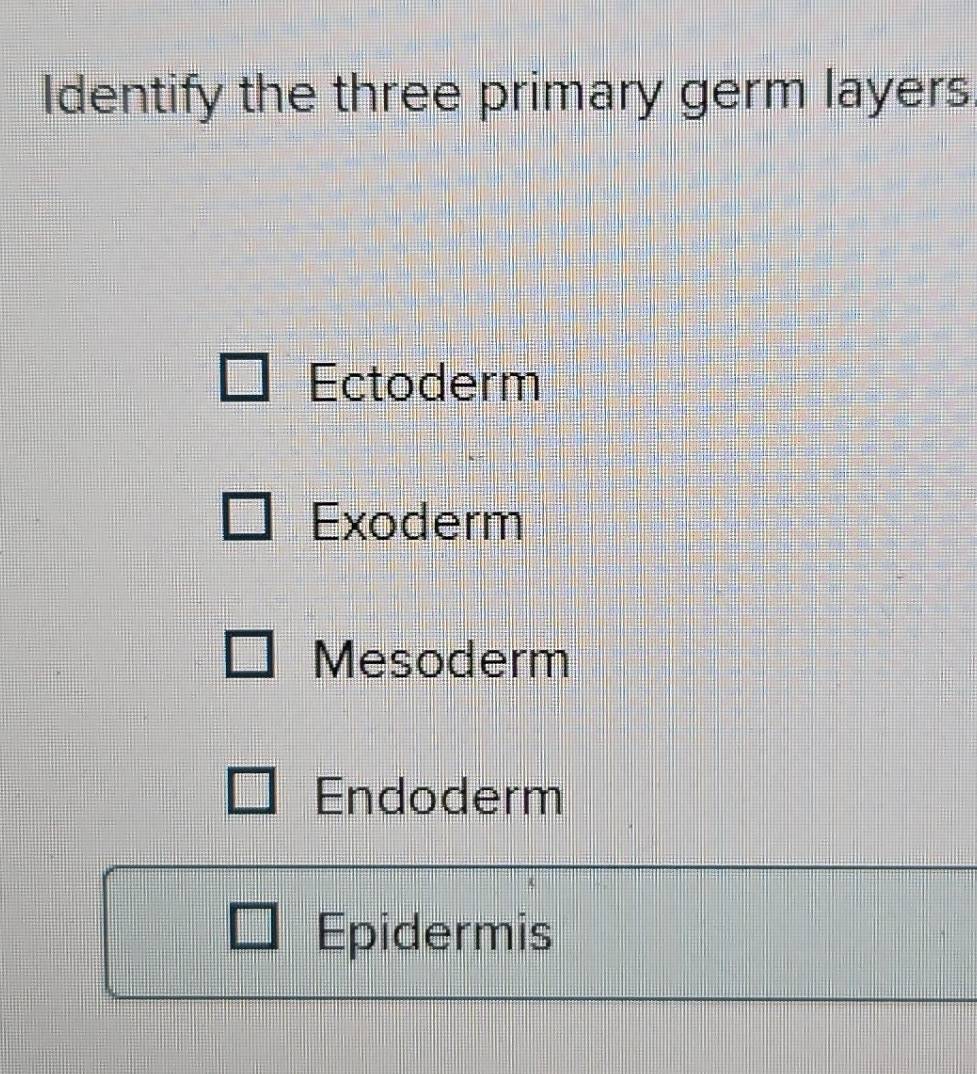 Solved: Identify the three primary germ layers. Ectoderm Exoderm ...