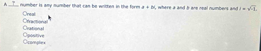 A __?_ number is any number that can be written in the form a+bi , where a and b are real numbers and i=sqrt(-1).
real
fractional
rational
positive
complex