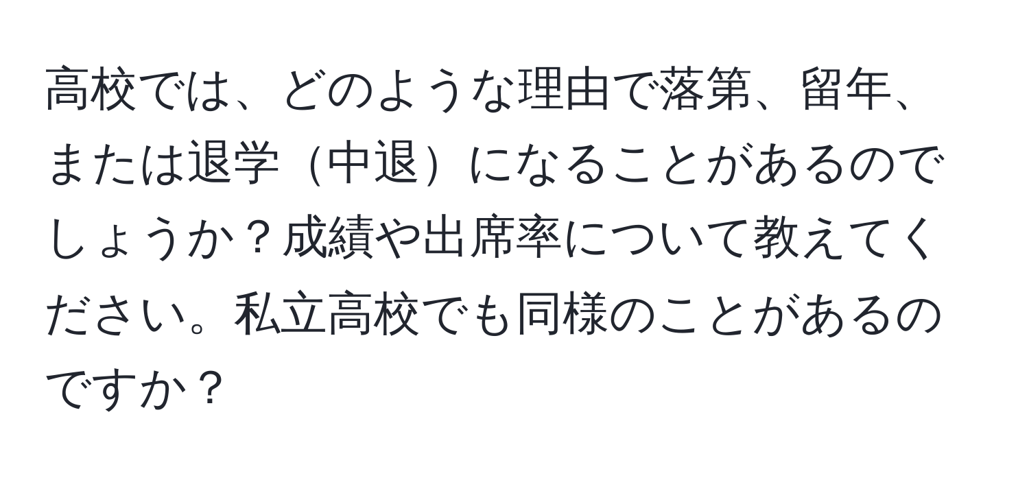 高校では、どのような理由で落第、留年、または退学中退になることがあるのでしょうか？成績や出席率について教えてください。私立高校でも同様のことがあるのですか？