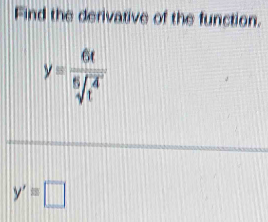 Find the derivative of the function.
y= 6t/sqrt[6](t^4) 
y'=□