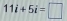 11i+5i=□