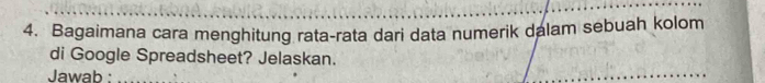 Bagaimana cara menghitung rata-rata dari data numerik dalam sebuah kolom 
di Google Spreadsheet? Jelaskan. 
Jawab :