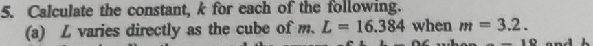 Calculate the constant, k for each of the following. 
(a) L varies directly as the cube of m. L=16.384 when m=3.2.
-10