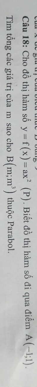 Cho đồ thị hàm số y=f(x)=ax^2(P). Biết đồ thị hàm số đi qua điểm A(-1;1). 
Tìm tổng các giá trị của m sao cho B(m;m^3) thuộc Parabol.