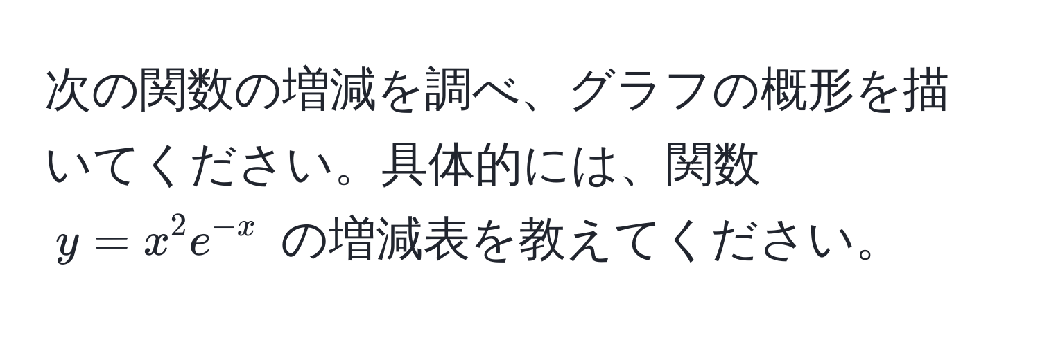 次の関数の増減を調べ、グラフの概形を描いてください。具体的には、関数 ( y = x^(2 e^-x) ) の増減表を教えてください。