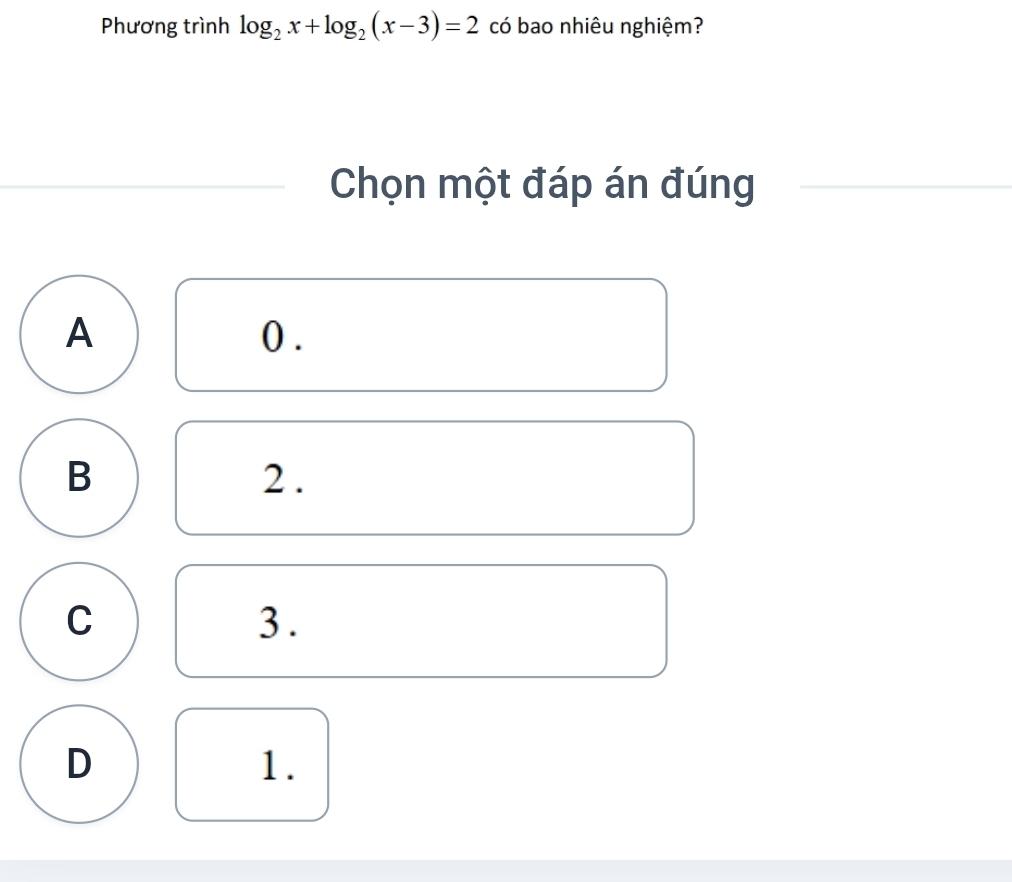 Phương trình log _2x+log _2(x-3)=2 có bao nhiêu nghiệm?
Chọn một đáp án đúng
A 0.
B 2.
C
3.
D
1.