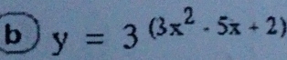 y=3^((3x^2)-5x+2)