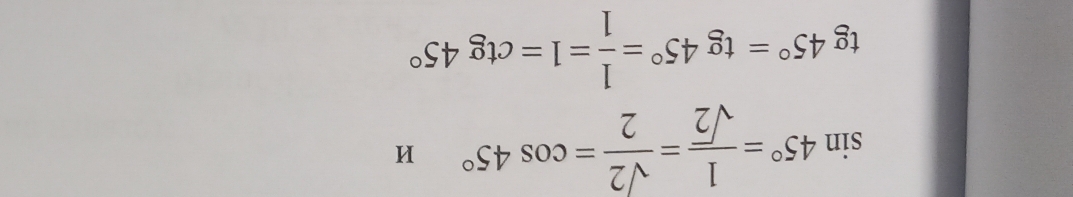 sin 45°= 1/sqrt(2) = sqrt(2)/2 =cos 45°
tg45°=tg45°= 1/1 =1=ctg45°