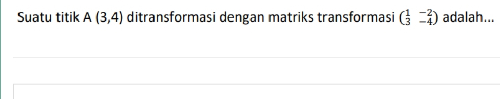 Suatu titik A(3,4) ditransformasi dengan matriks transformasi beginpmatrix 1&-2 3&-4endpmatrix adalah...