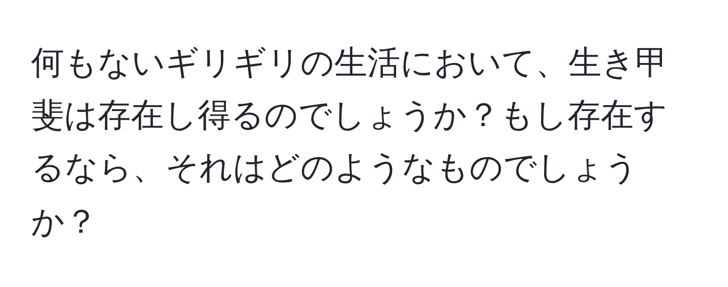 何もないギリギリの生活において、生き甲斐は存在し得るのでしょうか？もし存在するなら、それはどのようなものでしょうか？