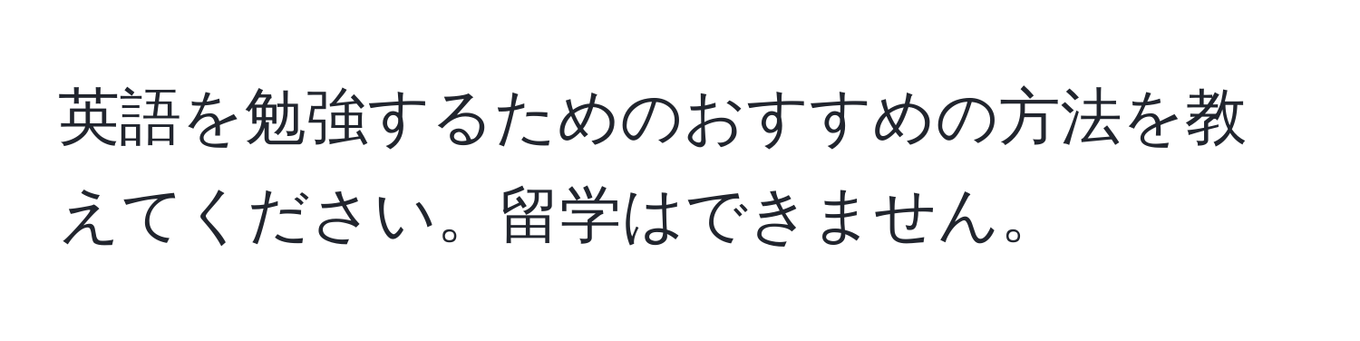 英語を勉強するためのおすすめの方法を教えてください。留学はできません。