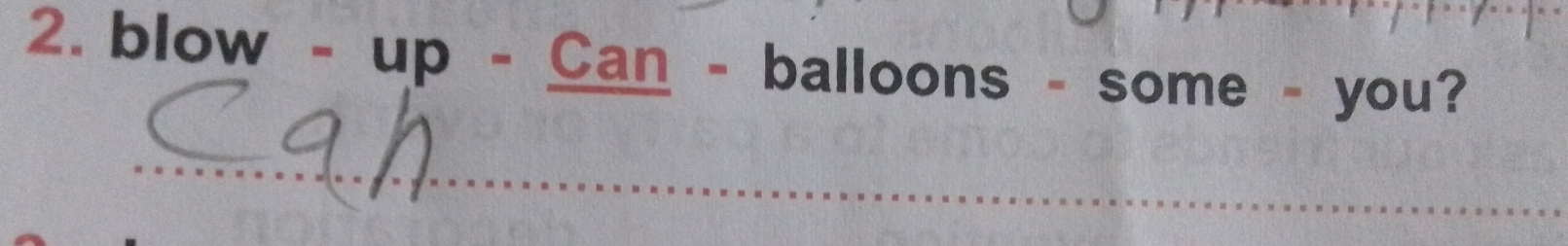 blow - up - Can - balloons - some - you? 
_ 
_ 
_