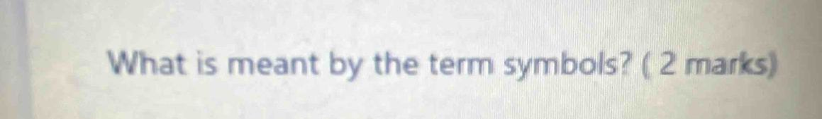 What is meant by the term symbols? ( 2 marks)