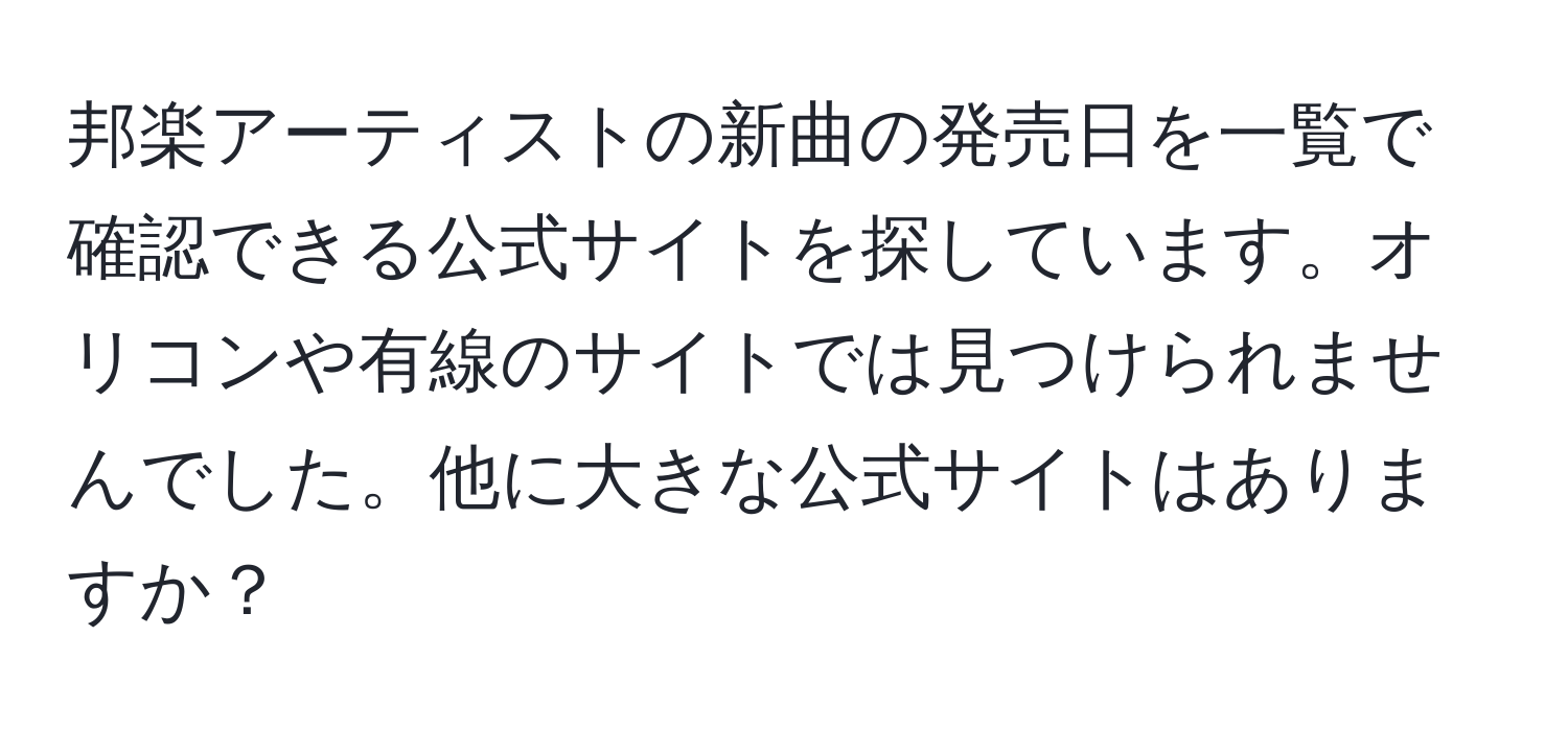 邦楽アーティストの新曲の発売日を一覧で確認できる公式サイトを探しています。オリコンや有線のサイトでは見つけられませんでした。他に大きな公式サイトはありますか？