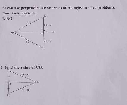 can use perpendicular bisectors of triangles to solve problems.
Find each measure.
1. NO
2. Find the value of overline CD.