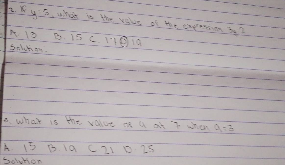 If y=5 , what is the value of the excession 34-2
A. 13 B. 15 c. 170 19
solction.
3. what is the value of a at 7 when a=3
A. 15 B. 1a C. 21 0. 25
Solution