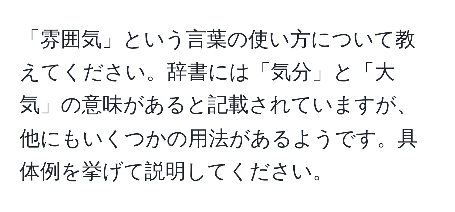 「雰囲気」という言葉の使い方について教えてください。辞書には「気分」と「大気」の意味があると記載されていますが、他にもいくつかの用法があるようです。具体例を挙げて説明してください。