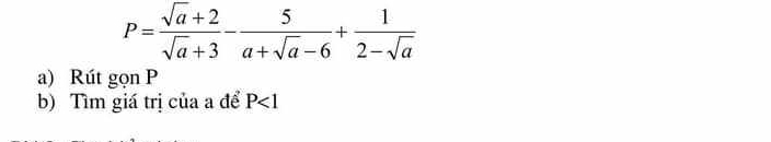 P= (sqrt(a)+2)/sqrt(a)+3 - 5/a+sqrt(a)-6 + 1/2-sqrt(a) 
a) Rút gọn P
b) Tìm giá trị của a để P<1</tex>