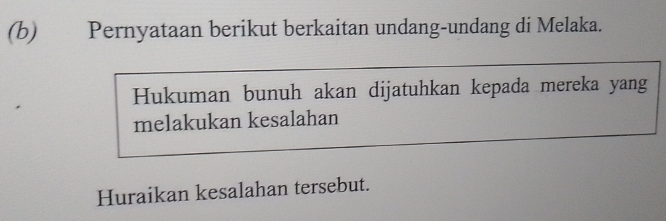 Pernyataan berikut berkaitan undang-undang di Melaka. 
Hukuman bunuh akan dijatuhkan kepada mereka yang 
melakukan kesalahan 
Huraikan kesalahan tersebut.