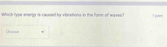 Which type energy is caused by vibrations in the form of waves? 1 point 
Choose