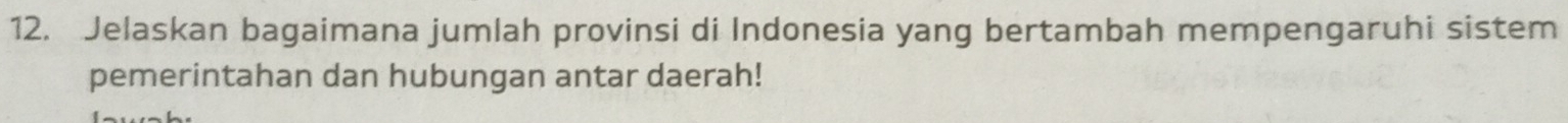 Jelaskan bagaimana jumlah provinsi di Indonesia yang bertambah mempengaruhi sistem 
pemerintahan dan hubungan antar daerah!