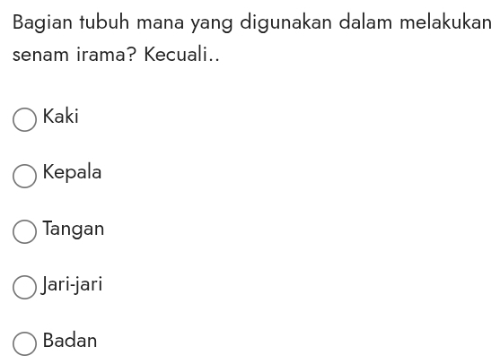 Bagian tubuh mana yang digunakan dalam melakukan
senam irama? Kecuali..
Kaki
Kepala
Tangan
Jari-jari
Badan