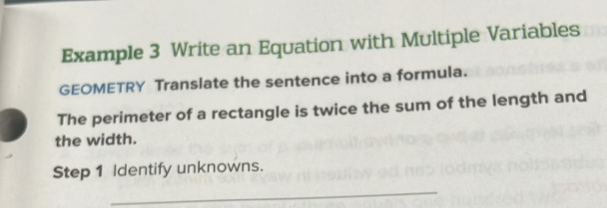 Example 3 Write an Equation with Multiple Variables 
GEOMETRY Translate the sentence into a formula. 
The perimeter of a rectangle is twice the sum of the length and 
the width. 
Step 1 Identify unknowns. 
_