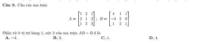 Cho các ma trận
A=beginbmatrix 1&2&1 2&1&2 1&2&3endbmatrix; B=beginbmatrix 4&1&1 -4&2&0 1&2&1endbmatrix
Phần tử ở vị trí hàng 1, cột 2 của ma trận AB-BA 1:
A. -4. B. 3. C. 1. D. 4.