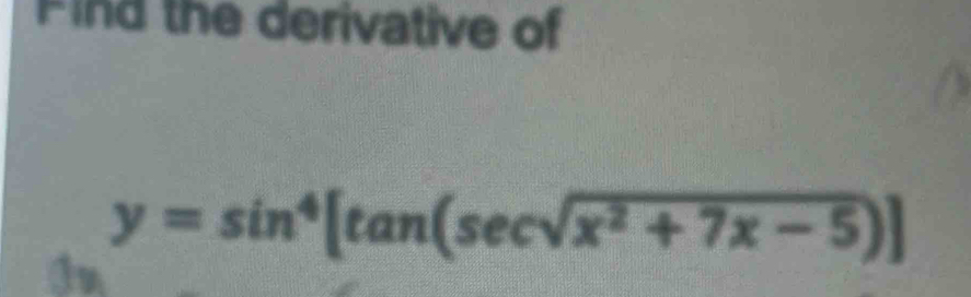 Find the derivative of
y=sin^4[tan (sec sqrt(x^2+7x-5))]