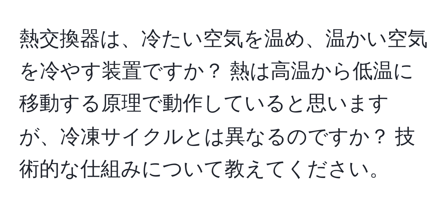 熱交換器は、冷たい空気を温め、温かい空気を冷やす装置ですか？ 熱は高温から低温に移動する原理で動作していると思いますが、冷凍サイクルとは異なるのですか？ 技術的な仕組みについて教えてください。