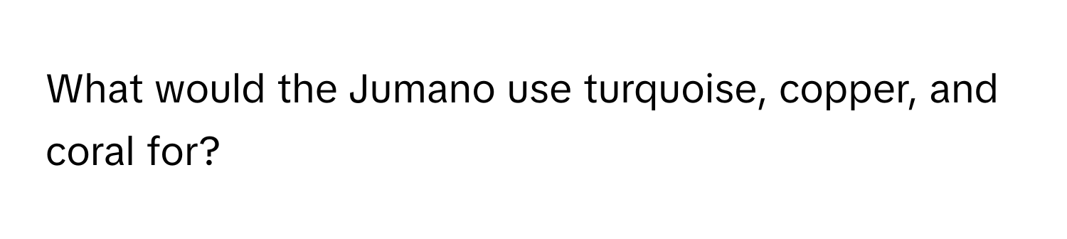 What would the Jumano use turquoise, copper, and coral for?