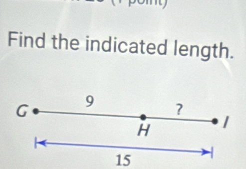 Find the indicated length.
G 9
?
H
1
15