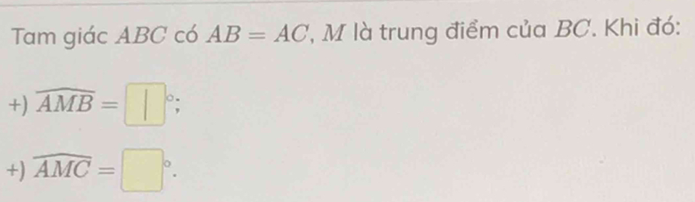 Tam giác ABC có AB=AC l M là trung điểm của BC. Khi đó:
+) widehat AMB=□°;
+) widehat AMC=□°.