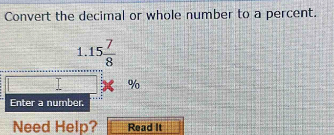 Convert the decimal or whole number to a percent. 
1. 15 7/8 
Y
%
Enter a number. 
Need Help? Read It